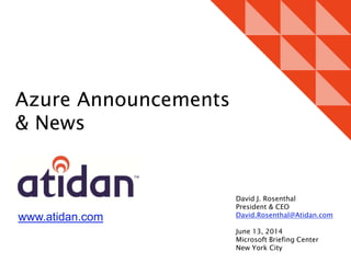 www.atidan.com
David J. Rosenthal
President & CEO
David.Rosenthal@Atidan.com
June 13, 2014
Microsoft Briefing Center
New York City
Azure Announcements
& News
 