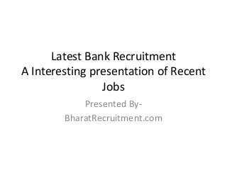 Latest Bank Recruitment 
A Interesting presentation of Recent 
Jobs 
Presented By- 
BharatRecruitment.com 
 