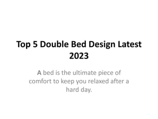 Top 5 Double Bed Design Latest
2023
A bed is the ultimate piece of
comfort to keep you relaxed after a
hard day.
 
