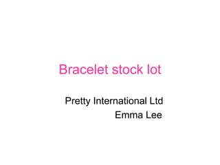 Bracelet stock lot

 Pretty International Ltd
             Emma Lee
 
