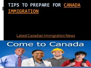 TIPS TO PREPARE FOR CANADA
IMMIGRATION
Latest Canadian Immigration News
 