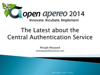 Open Apereo - June 1-4 2014
The Latest about the
Central Authentication Service
Misagh Moayyed
mmoayyed@unicon.net
 