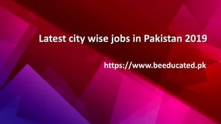 Latest city wise jobs in Pakistan 2019
https://www.beeducated.pk
 