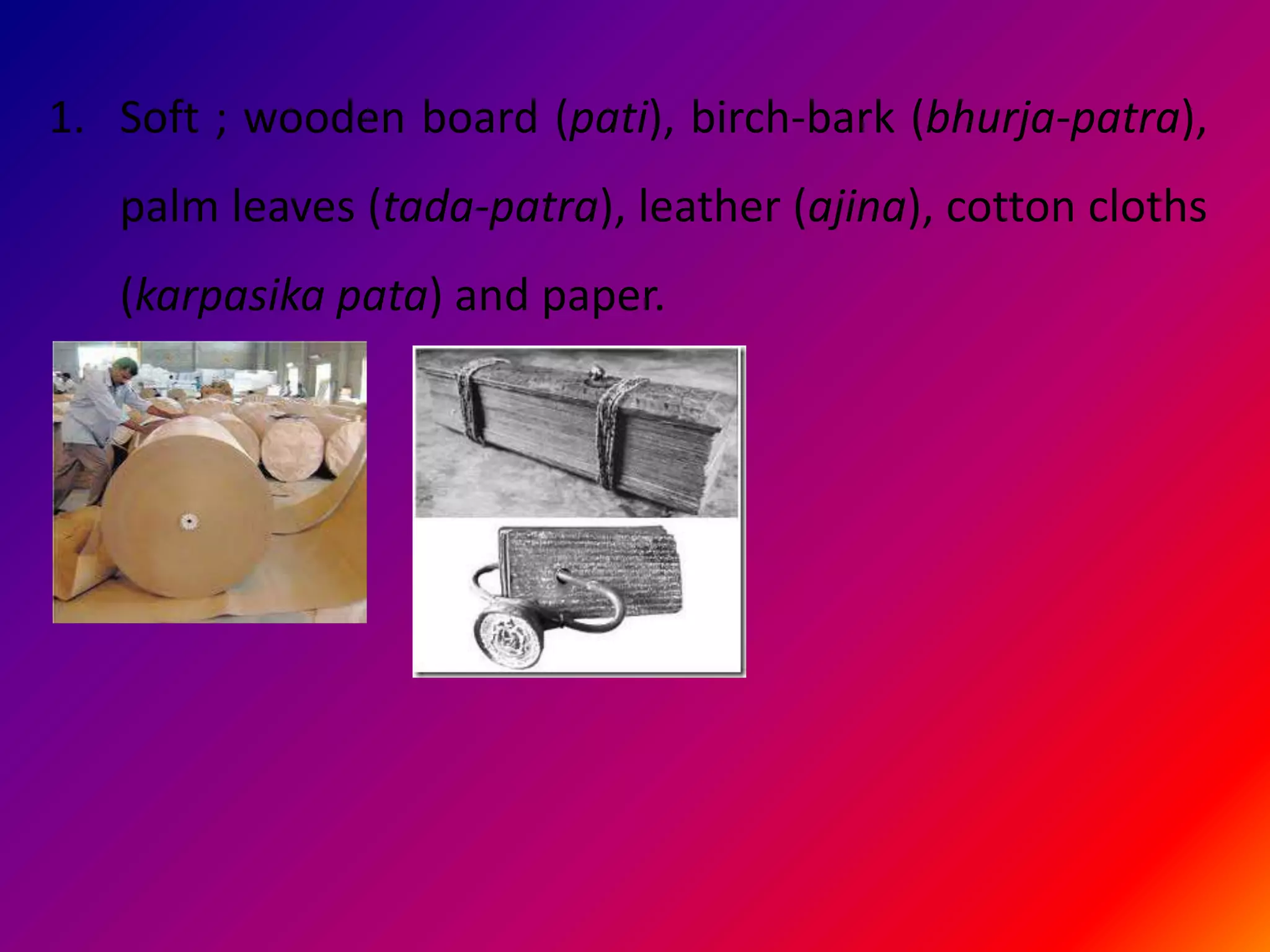 1. Soft ; wooden board (pati), birch-bark (bhurja-patra),
   palm leaves (tada-patra), leather (ajina), cotton cloths
   (karpasika pata) and paper.
 
