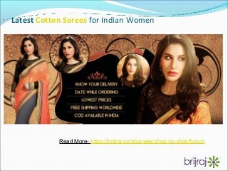 Latest Cotton Sarees for Indian Women
Read More- https://brijraj.com/sarees/shop-by-style/fusion
 
