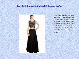 Classy Black Chanderi And Cotton Silk Designer Crop Top
• This black cotton silk crop
top with black thread and
cutdana embroidery all over.
It comes along with black
chanderi flared skirt. This
choli Fabric has maximum
bust size of 34 to 60 inches
can also be made in any
color.
 