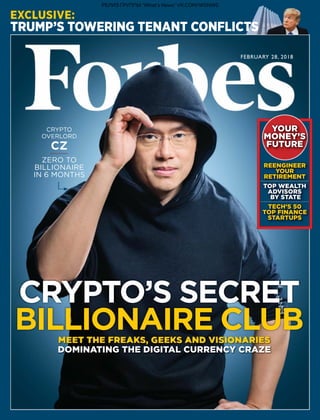 FEBRUARY 28, 2018
CRYPTO
OVERLORD
CZ
ZERO TO
BILLIONAIRE
IN 6 MONTHS
MEET THE FREAKS, GEEKS AND VISIONARIES
DOMINATING THE DIGITAL CURRENCY CRAZE
CRYPTO’S SECRET
BILLIONAIRE CLUB
EXCLUSIVE:
TRUMP’S TOWERING TENANT CONFLICTS
YOUR
MONEY’S
FUTURE
REENGINEER
YOUR
RETIREMENT
TOP WEALTH
ADVISORS
BY STATE
TECH’S 50
TOP FINANCE
STARTUPS
РЕЛИЗ ГРУППЫ "What's News" VK.COM/WSNWS
 