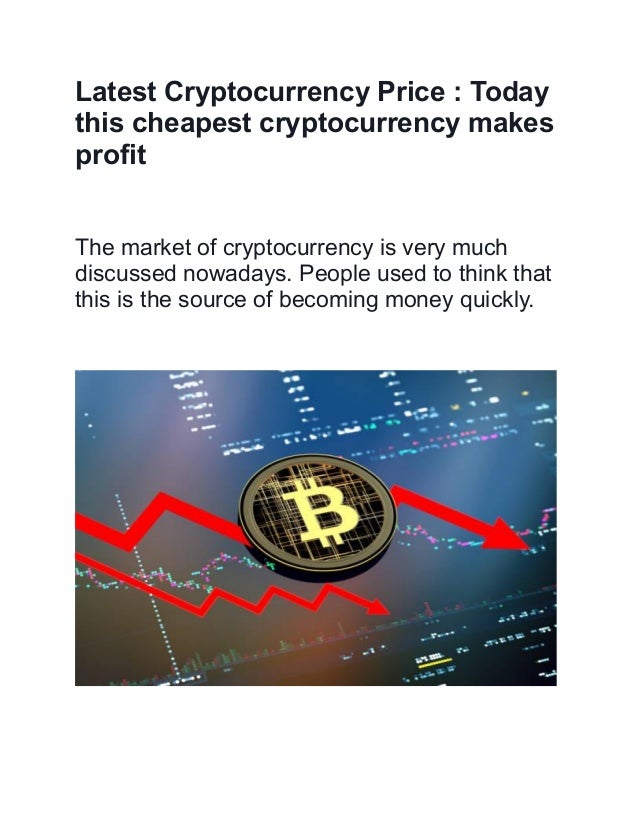Latest Cryptocurrency Price : Today
this cheapest cryptocurrency makes
profit
The market of cryptocurrency is very much
discussed nowadays. People used to think that
this is the source of becoming money quickly.
 