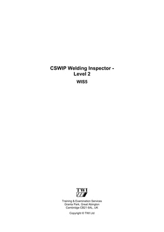 CSWIP Welding Inspector -
Level 2
WIS5
Training & Examination Services
Granta Park, Great Abington
Cambridge CB21 6AL, UK
Copyright © TWI Ltd
 