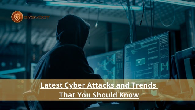 Latest Cyber Attacks and Trends
That You Should Know
 