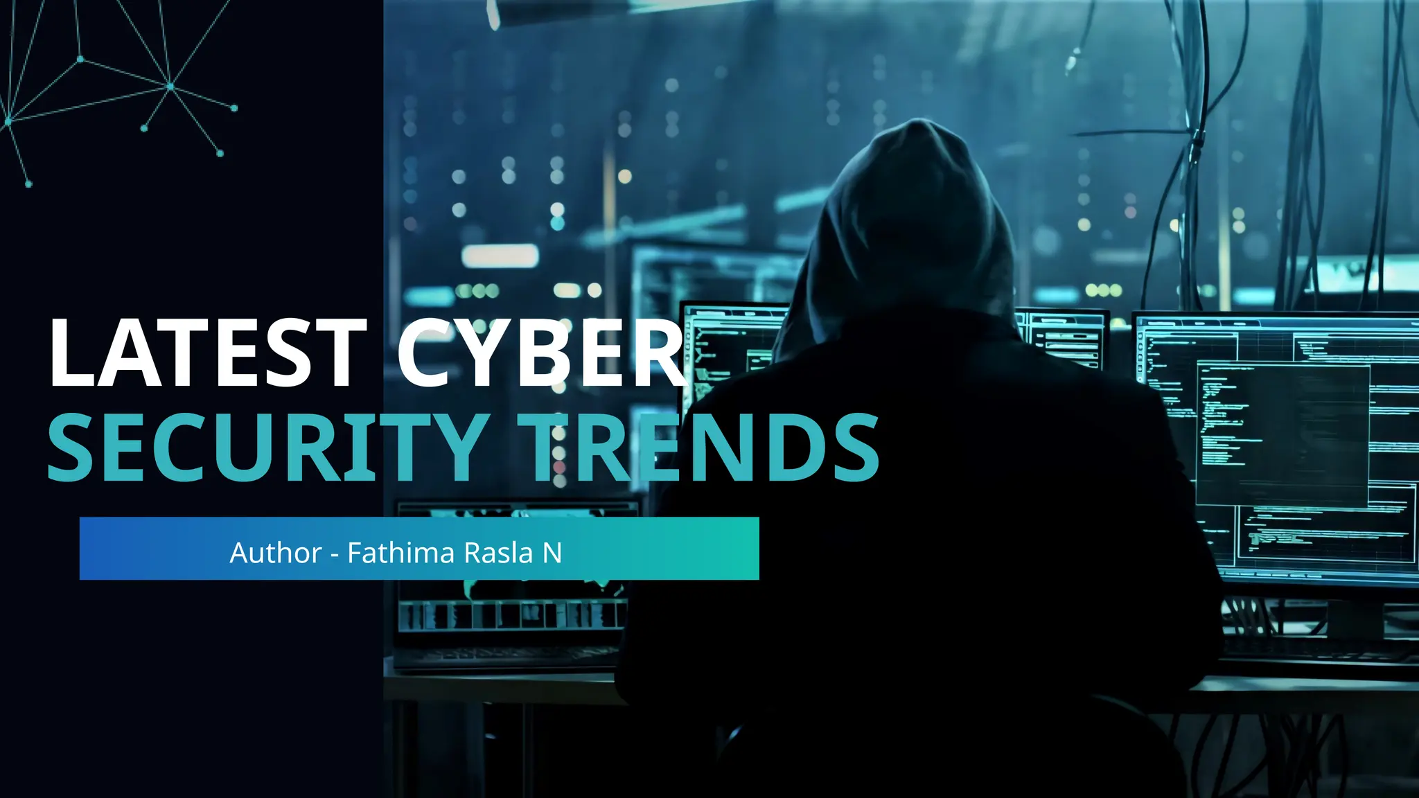 LATEST CYBER
SECURITY TRENDS
Author - Fathima Rasla N
 
