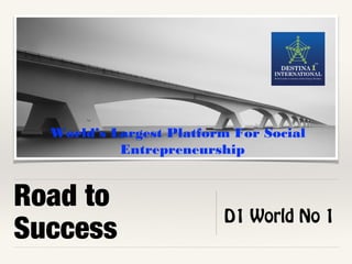 Road to
Success
D1 World No 1
World’s Largest Platform For Social
Entrepreneurship
 