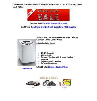 Latest Deals on Avanti : W797 21 Portable Washer with 2.3 cu. ft. Capacity, 12 lbs.
Load - White




                    Fantastic deals:Go & Get Special Prices Now!

          Best Deals :New Deals EveryDay! with Super Save FREE Shipping




                            Avanti : W797 21 Portable Washer with 2.3 cu. ft.
                            Capacity, 12 lbs. Load - White

                            Latest Deals By Avanti




                              •   2.3 CF Capacity
                              •   12 Lbs. Load
                              •   Compact Washer with A Large Loading
                                  Capacity
                              •   Fully Automatic Washer
                              •   Softener Dispenser

                            Latest Deals :Compare Special Prices!
          Latest Deals
 