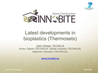 Latest developments in
bioplastics (Thermosets)
Jokin Hidalgo, TECNALIA
Alvaro Tejado (TECNALIA), Maider Azpeitia (TECNALIA),
Alejandro Salvador (TECNALIA).
www.innobite.eu

Donostia - San Sebastian

20/02/2014

 