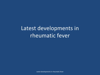 Latest developments in
rheumatic fever
Latest developments in rheumatic fever
 