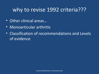 why to revise 1992 criteria???
• Other clinical areas…
• Monoarticular arthritis
• Classification of recommendations and Levels
of evidence
Latest developments in rheumatic fever
 