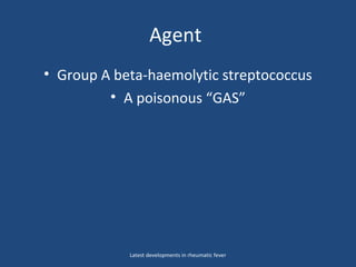 Agent
• Group A beta-haemolytic streptococcus
• A poisonous “GAS”
Latest developments in rheumatic fever
 