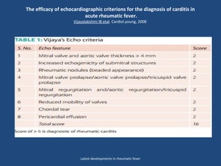 The efficacy of echocardiographic criterions for the diagnosis of carditis in
acute rheumatic fever.
Vijayalakshmi IB etal. Cardiol.young, 2008
Latest developments in rheumatic fever
 