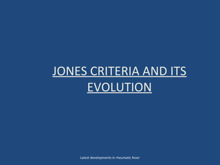 JONES CRITERIA AND ITS
EVOLUTION
Latest developments in rheumatic fever
 