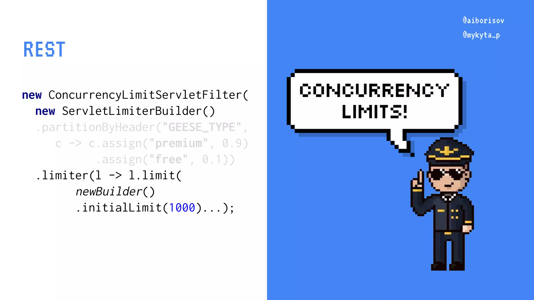 @aiborisov @mykyta_p new ConcurrencyLimitServletFilter( new ServletLimiterBuilder() .partitionByHeader("GEESE_TYPE", c -> c.assign("premium", 0.9) .assign("free", 0.1)) .limiter(l -> l.limit( newBuilder() .initialLimit(1000)...); @aiborisov @mykyta_p REST 