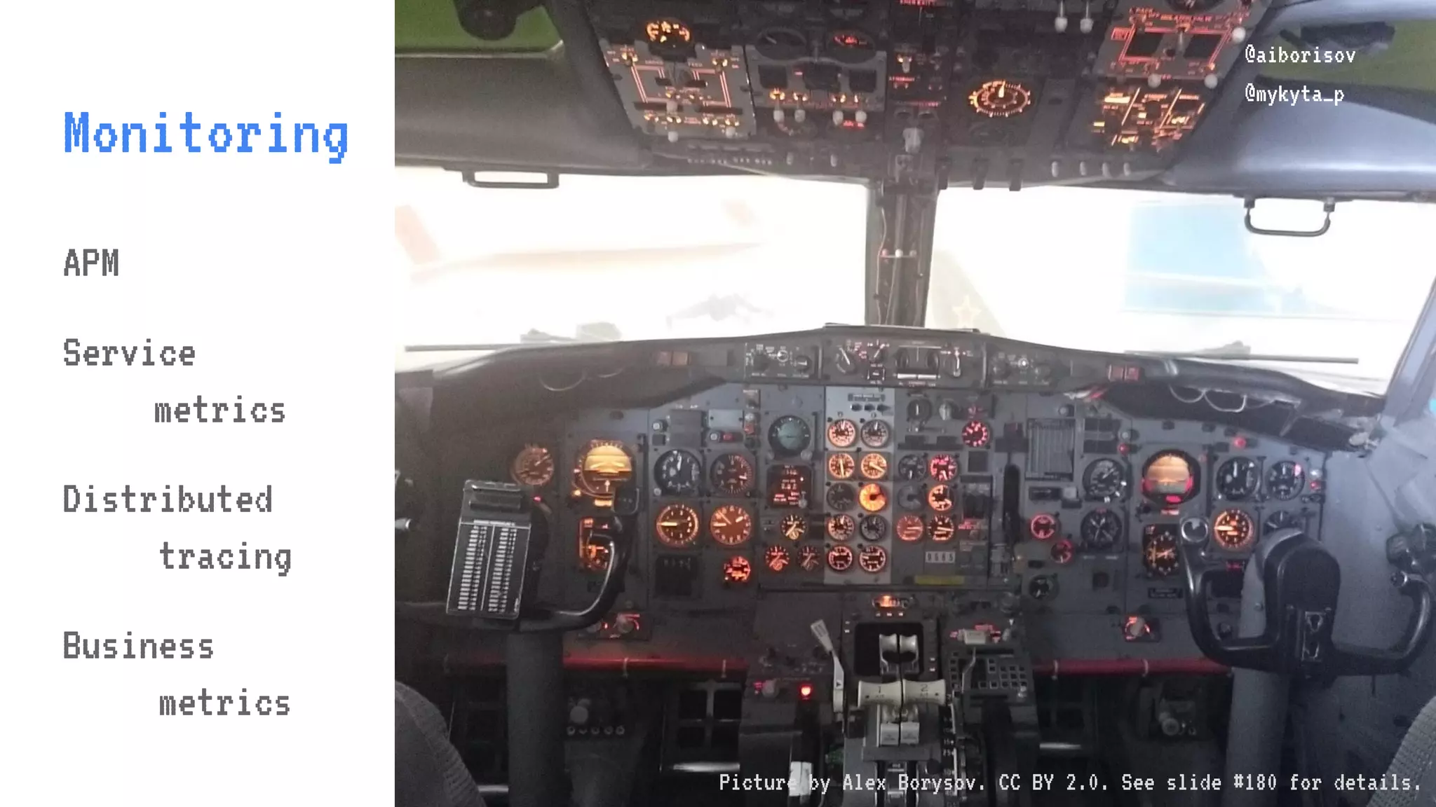 @aiborisov @mykyta_p Monitoring @aiborisov @mykyta_p APM Service metrics Distributed tracing Business metrics Picture by Alex Borysov. CC BY 2.0. See slide #180 for details. 