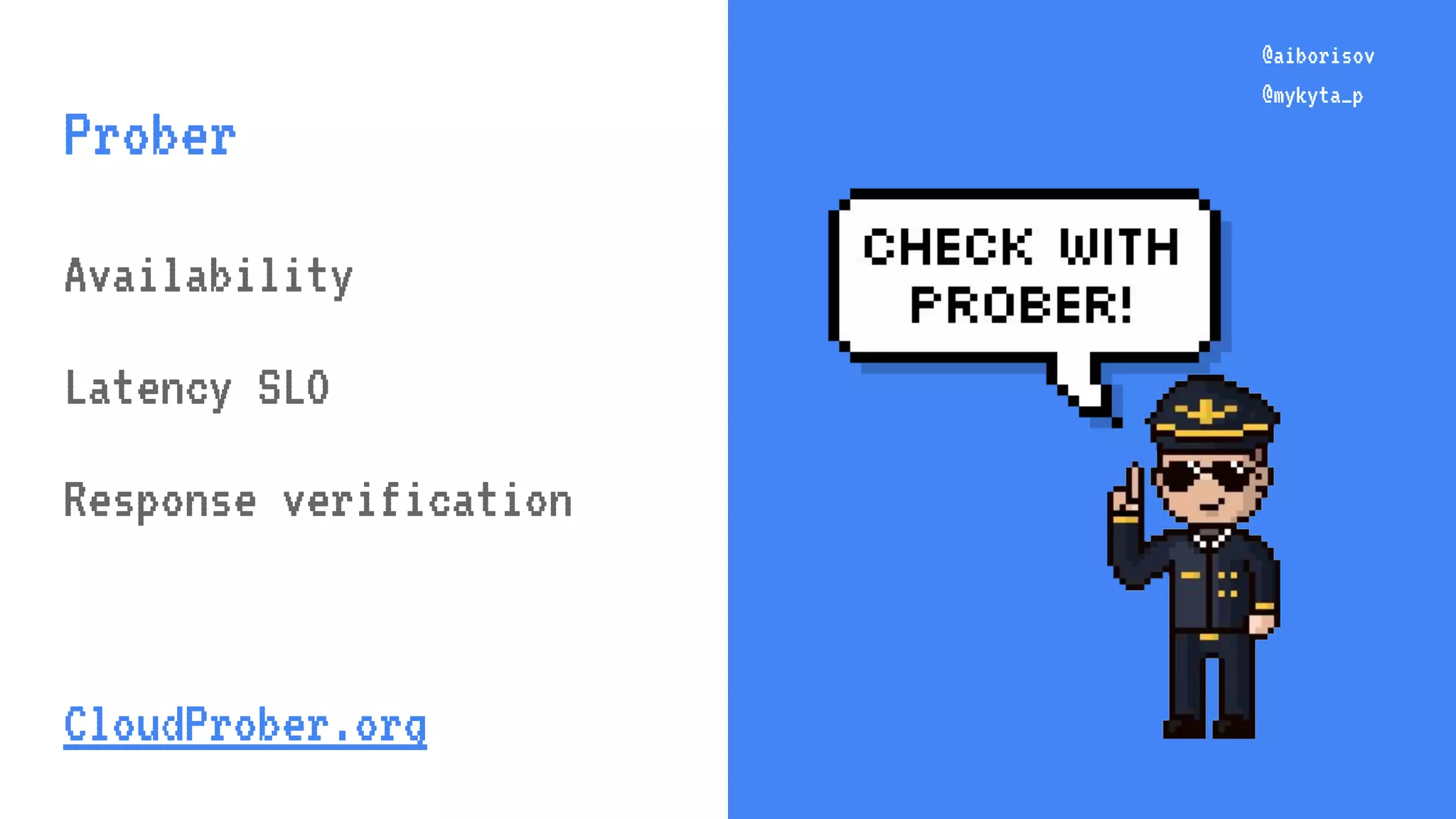@aiborisov @mykyta_p @aiborisov @mykyta_p Prober Availability Latency SLO Response verification CloudProber.org 