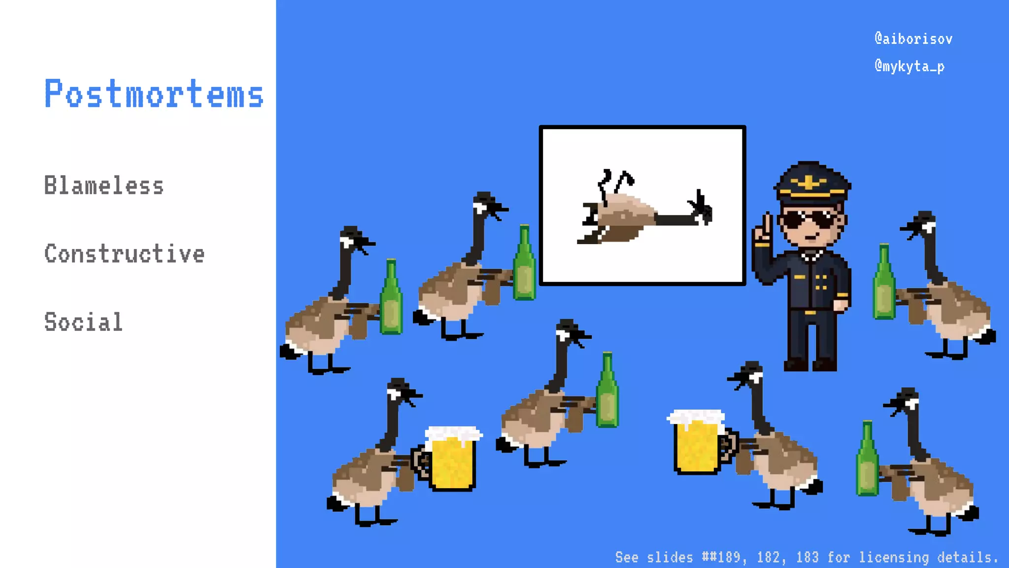 @aiborisov @mykyta_p Postmortems @aiborisov @mykyta_p Blameless Constructive Social See slides ##189, 182, 183 for licensing details. 
