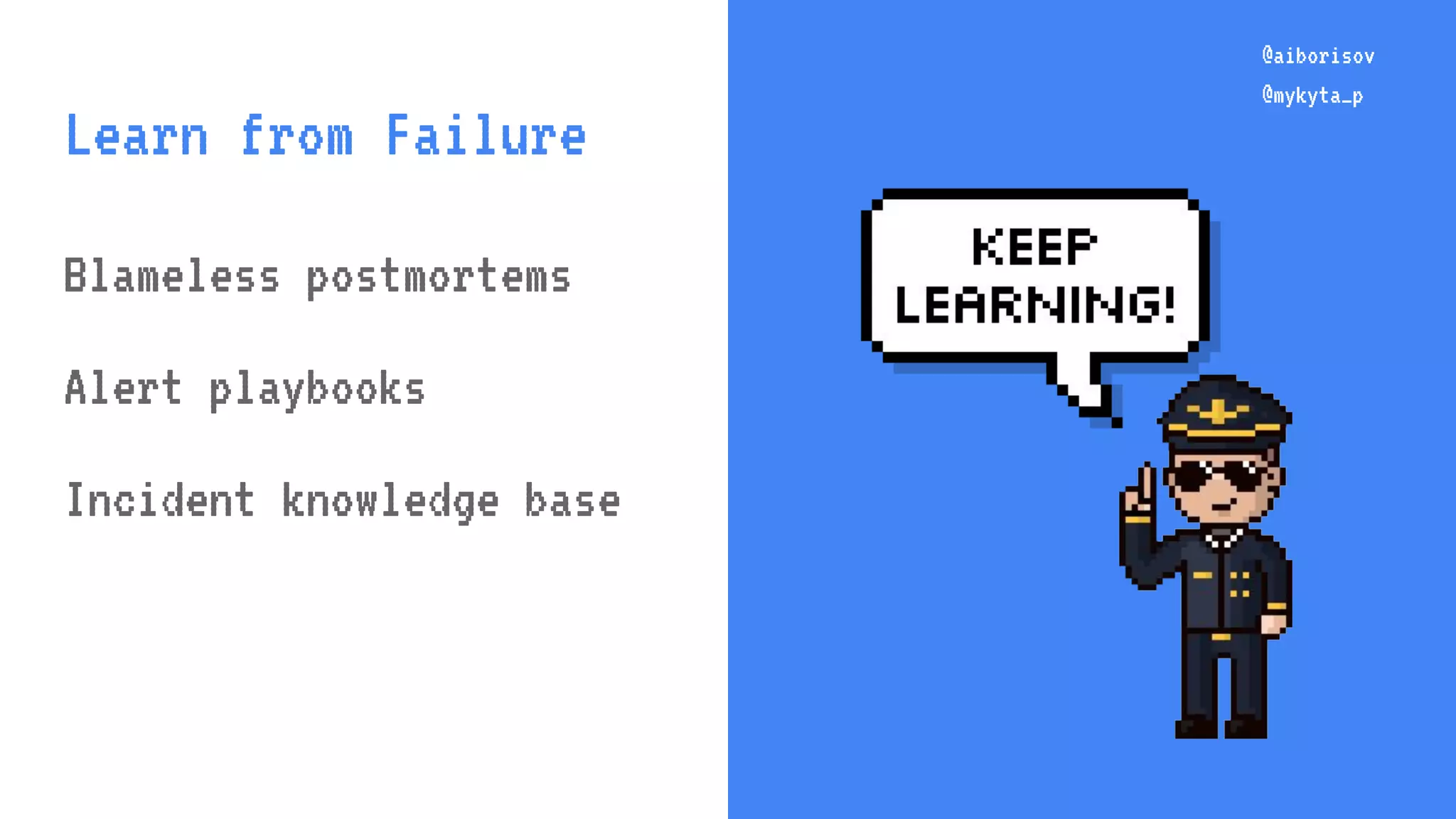 @aiborisov @mykyta_p @aiborisov @mykyta_p Learn from Failure Blameless postmortems Alert playbooks Incident knowledge base 