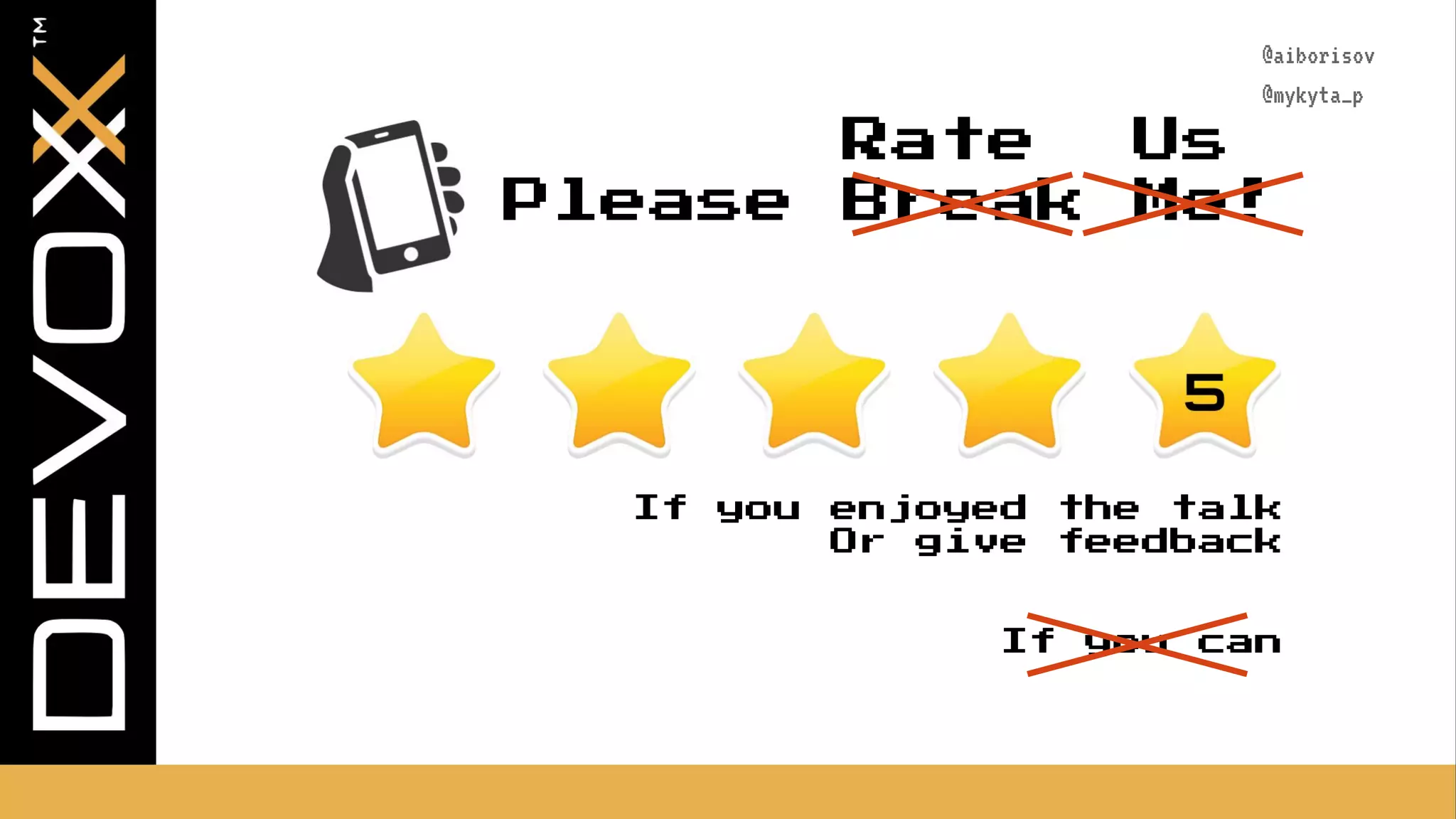 @aiborisov @mykyta_p Please Break Me! Rate Us If you enjoyed the talk Or give feedback If you can 