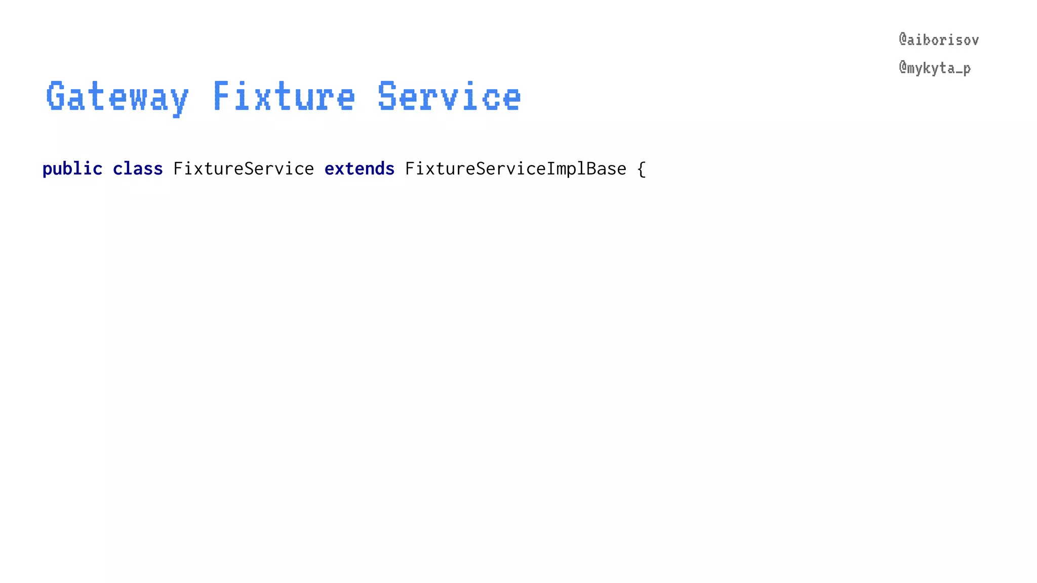 @aiborisov @mykyta_p public class FixtureService extends FixtureServiceImplBase { Gateway Fixture Service @aiborisov @mykyta_p 