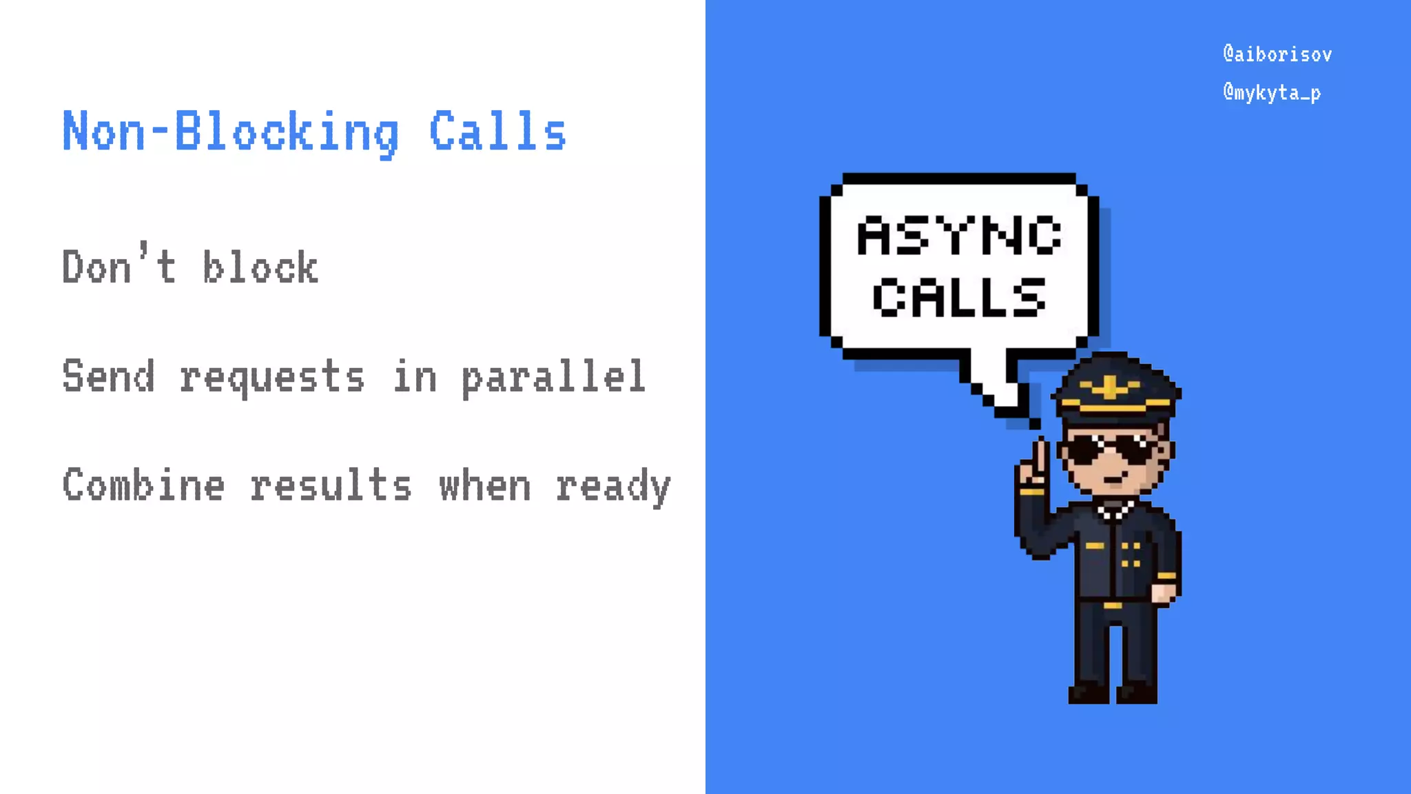 @aiborisov @mykyta_p @aiborisov @mykyta_p Non-Blocking Calls Don’t block Send requests in parallel Combine results when ready 
