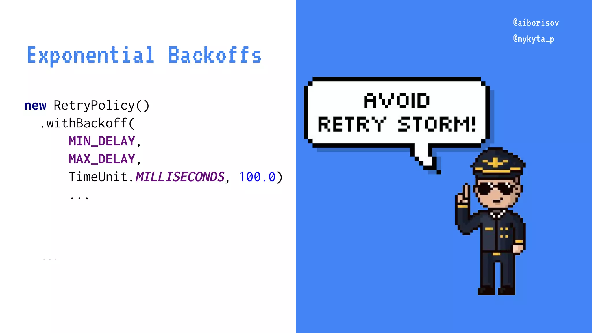@aiborisov @mykyta_p new RetryPolicy() .withBackoff( MIN_DELAY, MAX_DELAY, TimeUnit.MILLISECONDS, 100.0) ... ... @aiborisov @mykyta_p Exponential Backoffs 