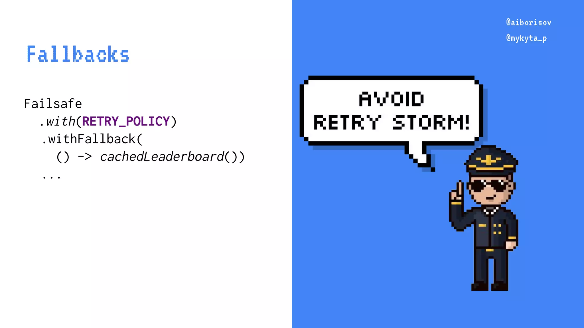 @aiborisov @mykyta_p Failsafe .with(RETRY_POLICY) .withFallback( () -> cachedLeaderboard()) ... @aiborisov @mykyta_p Fallbacks 