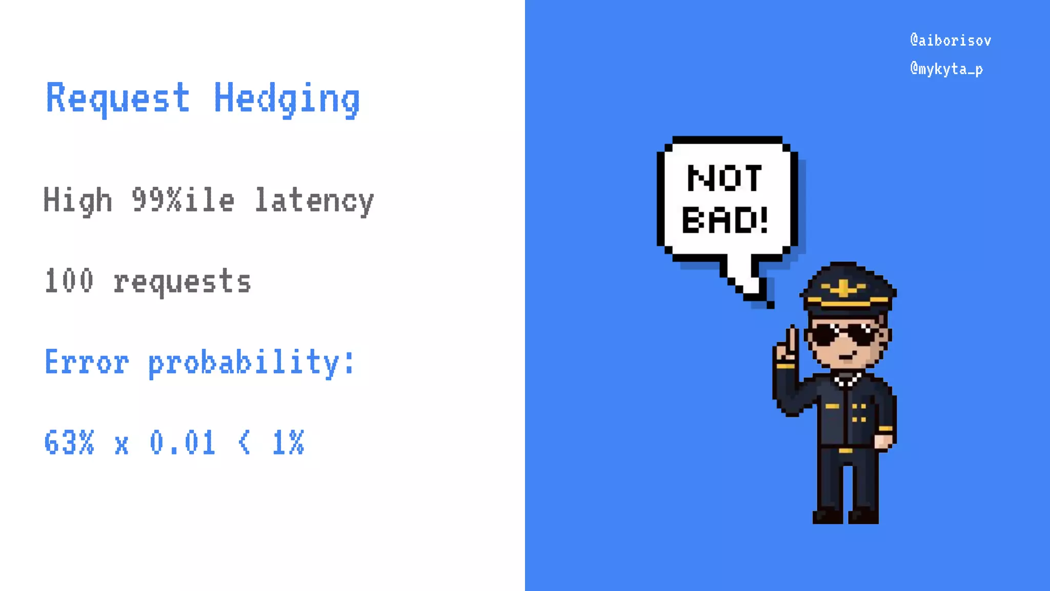 @aiborisov @mykyta_p High 99%ile latency 100 requests Error probability: 63% x 0.01 < 1% @aiborisov @mykyta_p Request Hedging 