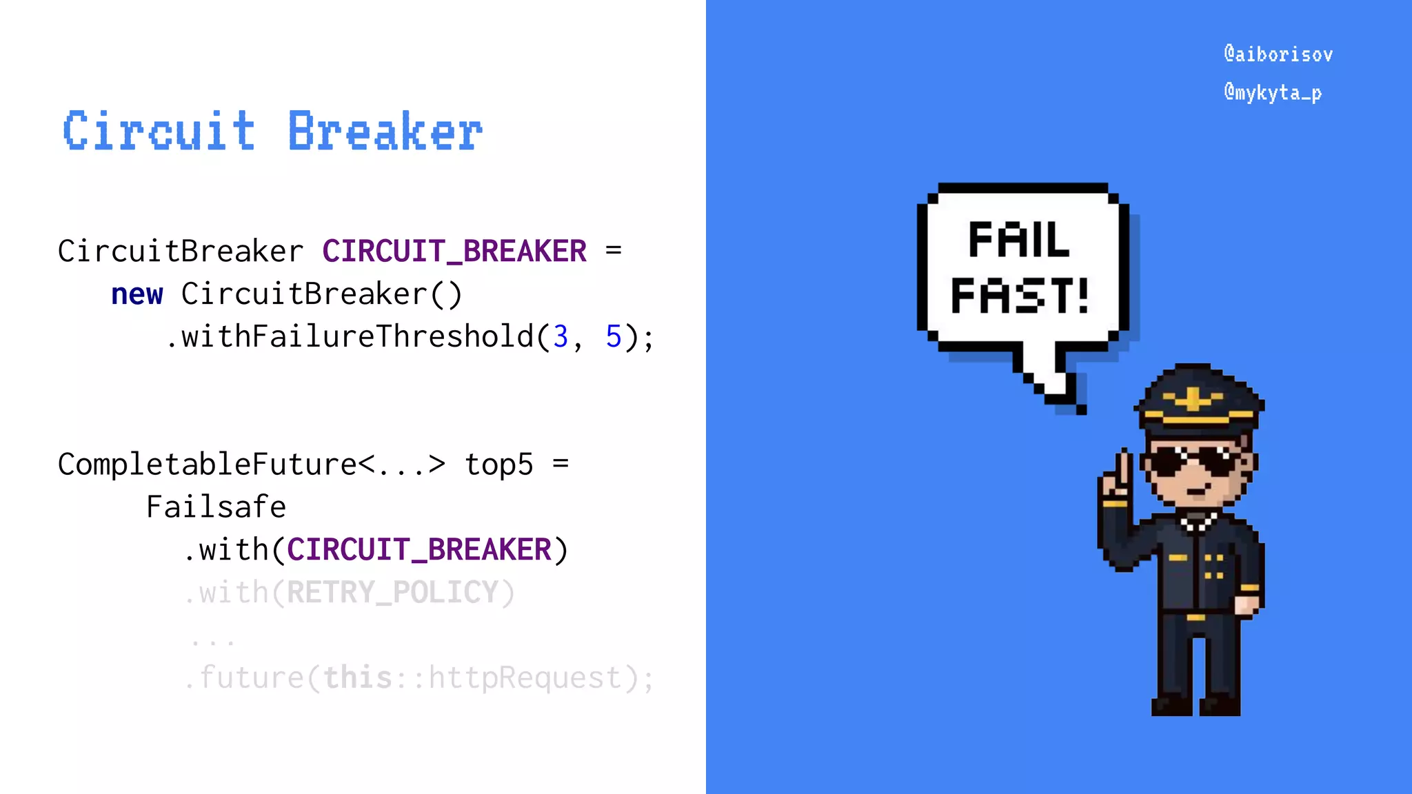 @aiborisov @mykyta_p CircuitBreaker CIRCUIT_BREAKER = new CircuitBreaker() .withFailureThreshold(3, 5); CompletableFuture<...> top5 = Failsafe .with(CIRCUIT_BREAKER) .with(RETRY_POLICY) ... .future(this::httpRequest); @aiborisov @mykyta_p Circuit Breaker 