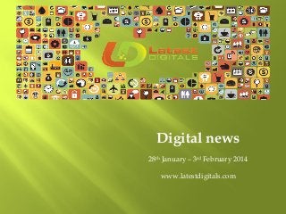 Digital news
28th January – 3rd February 2014
www.latestdigitals.com

 
