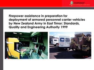 Firepower assistance in preparation for deployment of armored personnel carrier vehicles by New Zealand Army in East Timor: Standards, Quality and Engineering Authority 1999  