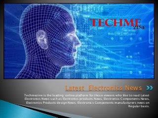 Techmezine is the leading online platform for those viewers who like to read Latest
Electronics News such as Electronics products News, Electronics Components News,
Electronics Products design News, Electronics Components manufacturers news on
Regular basis.
Latest Electronics News
 