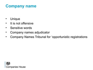 Company name
• Unique
• It is not offensive
• Sensitive words
• Company names adjudicator
• Company Names Tribunal for ‘opportunistic registrations
 