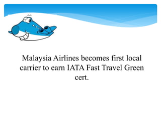 Malaysia Airlines becomes first local
carrier to earn IATA Fast Travel Green
cert.
 