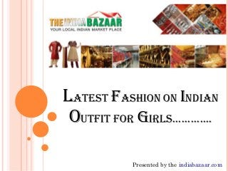 Presented by the indiabazaar.com
Latest fashion on Indian
outfit for girls.............
 