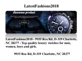 LatestFashions2018
LatestFashions2018 - 9935 Rea Rd, D-319 Charlotte,
NC 28277 - Top quality luxury watches for men,
women, boys and girls.
9935 Rea Rd, D-319 Charlotte, NC 28277
 