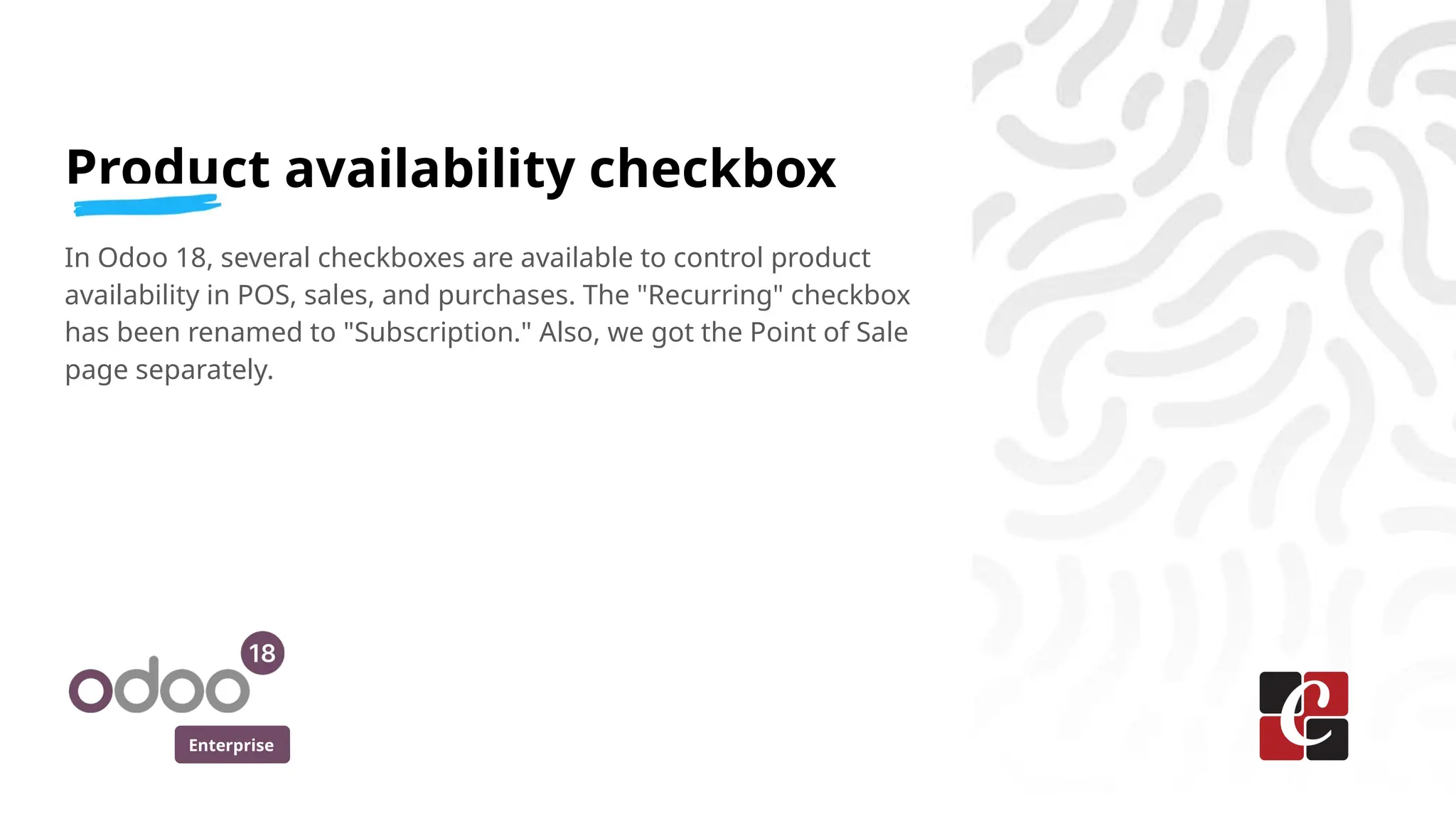 Enterprise
Product availability checkbox
In Odoo 18, several checkboxes are available to control product
availability in POS, sales, and purchases. The "Recurring" checkbox
has been renamed to "Subscription." Also, we got the Point of Sale
page separately.
 