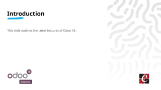 Enterprise
This slide outlines the latest features of Odoo 18 .
Introduction
 