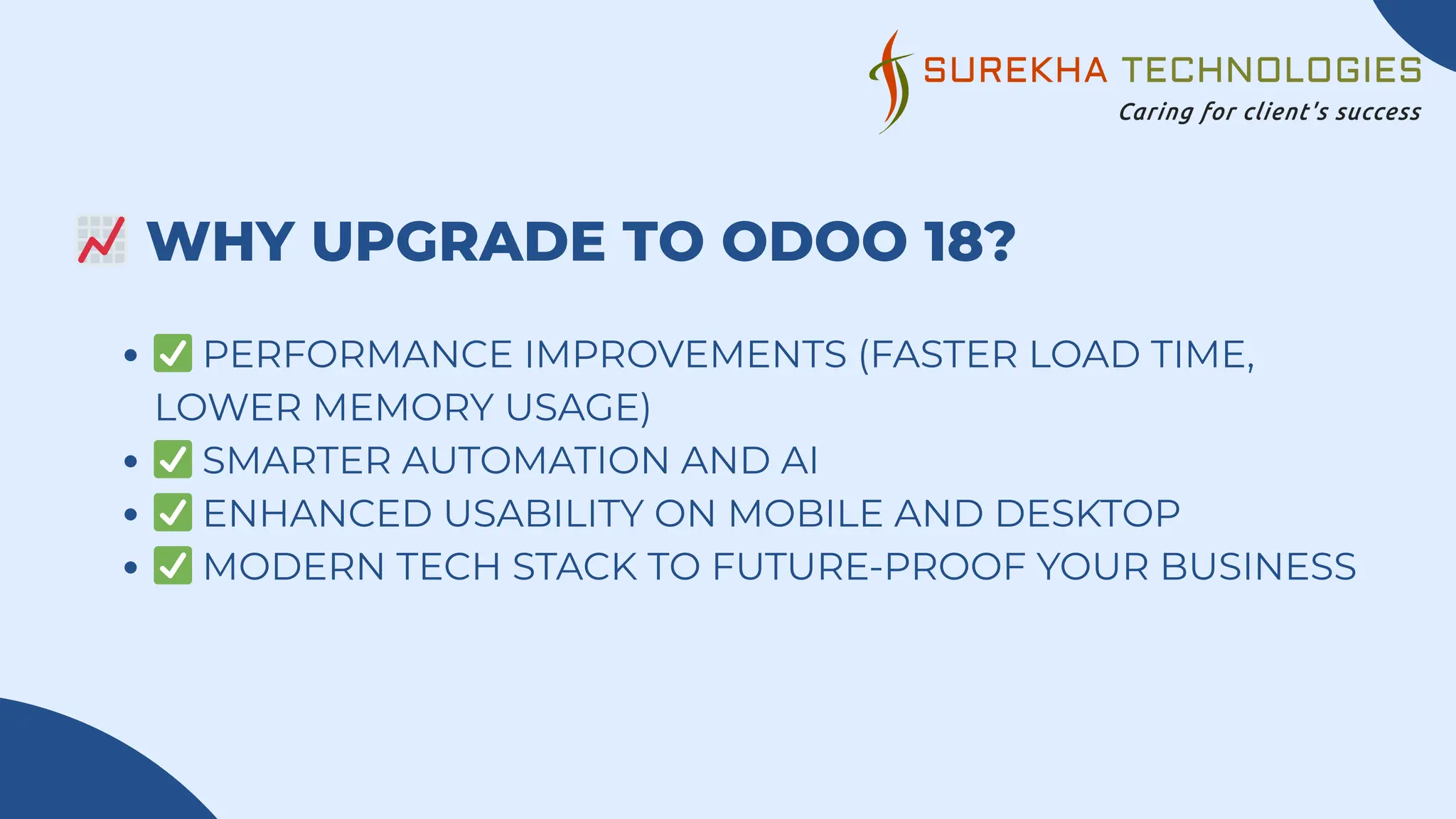 📈WHY UPGRADE TO ODOO 18?
✅PERFORMANCE IMPROVEMENTS (FASTER LOAD TIME,
LOWER MEMORY USAGE)
✅SMARTER AUTOMATION AND AI
✅ENHANCED USABILITY ON MOBILE AND DESKTOP
✅MODERN TECH STACK TO FUTURE-PROOF YOUR BUSINESS
 