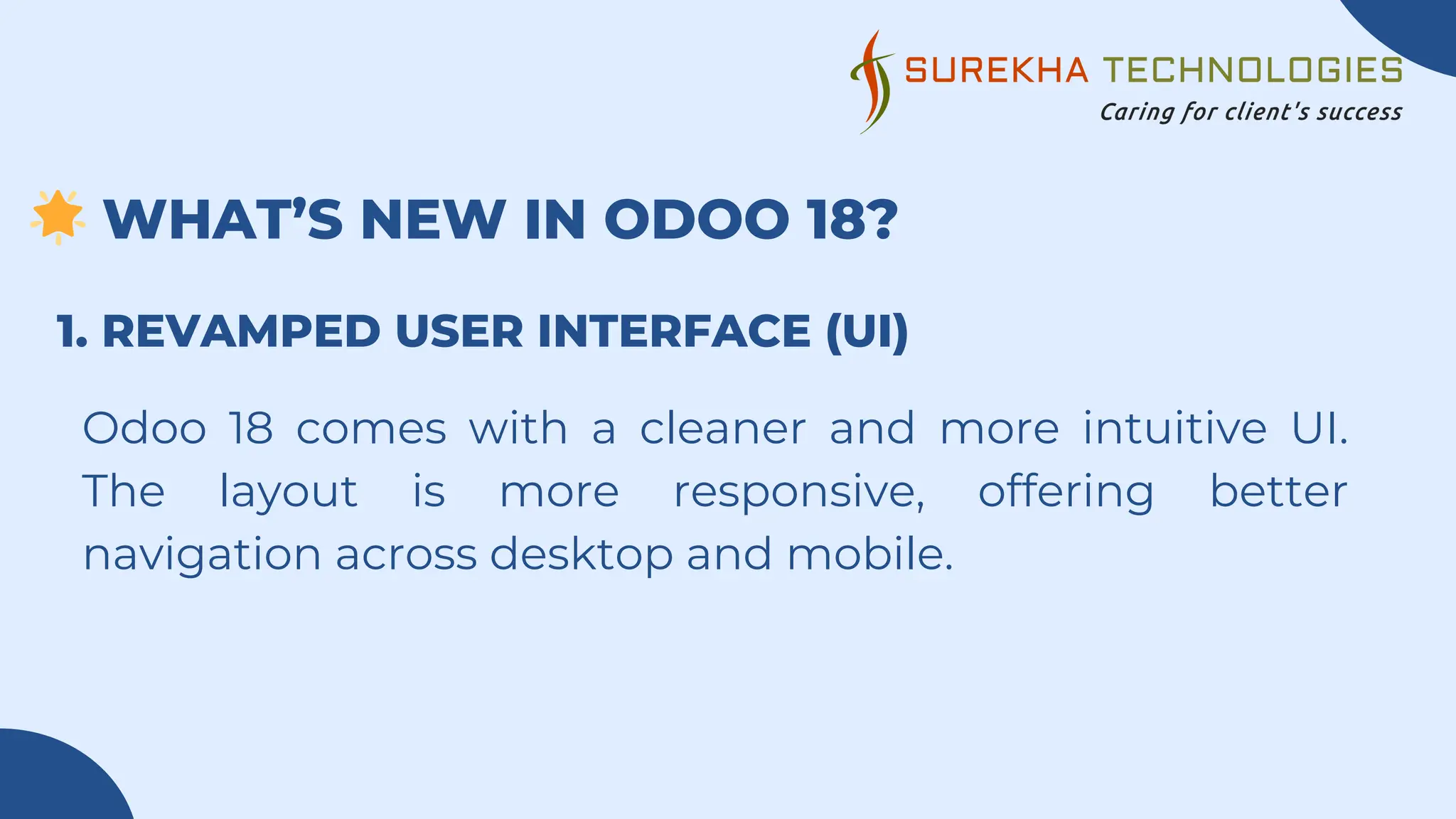 🌟WHAT’S NEW IN ODOO 18?
Odoo 18 comes with a cleaner and more intuitive UI.
The layout is more responsive, offering better
navigation across desktop and mobile.
1. REVAMPED USER INTERFACE (UI)
 
