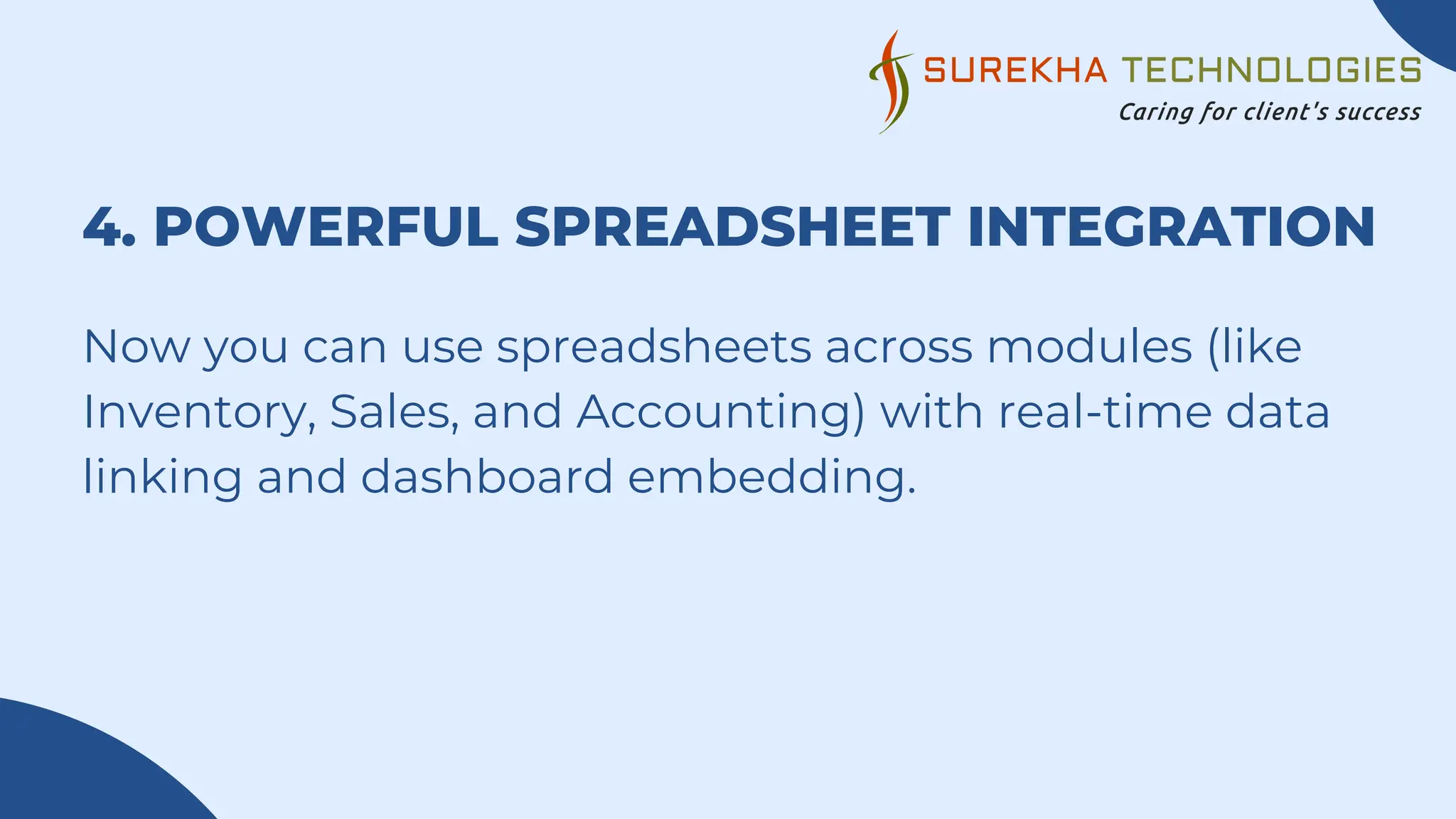 4. POWERFUL SPREADSHEET INTEGRATION
Now you can use spreadsheets across modules (like
Inventory, Sales, and Accounting) with real-time data
linking and dashboard embedding.
 