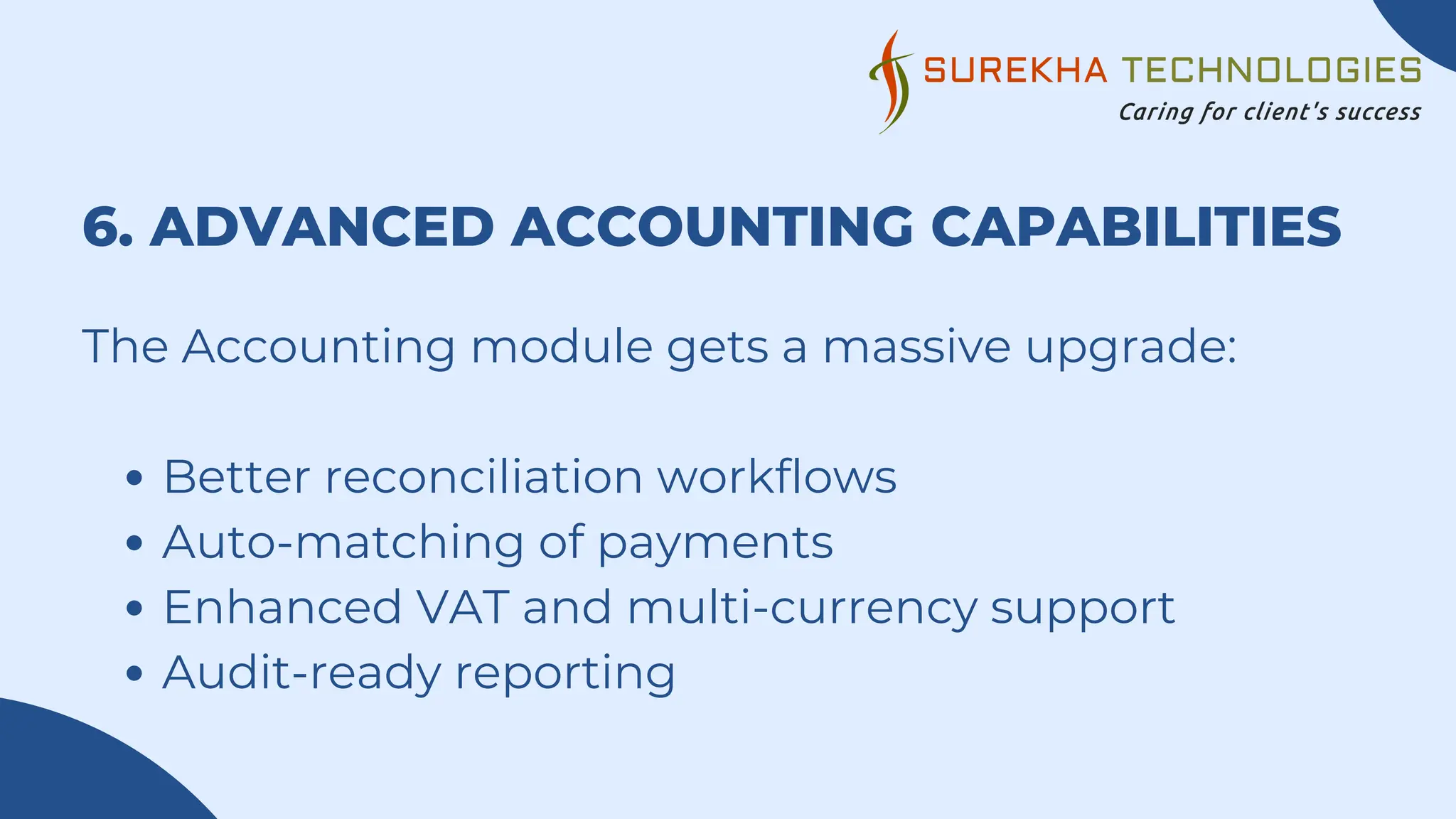 6. ADVANCED ACCOUNTING CAPABILITIES
The Accounting module gets a massive upgrade:
Better reconciliation workflows
Auto-matching of payments
Enhanced VAT and multi-currency support
Audit-ready reporting
 