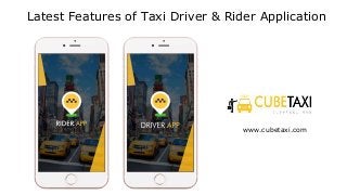 Latest Features of Taxi Driver & Rider Application
www.cubetaxi.com
 