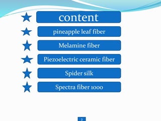 content
pineapple leaf fiber
Melamine fiber
Piezoelectric ceramic fiber
Spider silk
Spectra fiber 1000
2
 